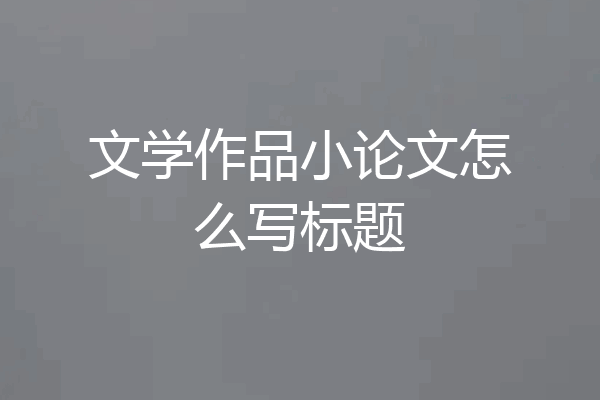 文学作品小论文怎么写标题