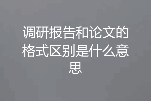 调研报告和论文的格式区别是什么意思