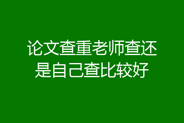 论文查重老师查还是自己查比较好
