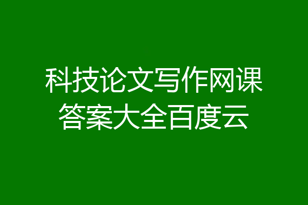 科技论文写作网课答案大全百度云