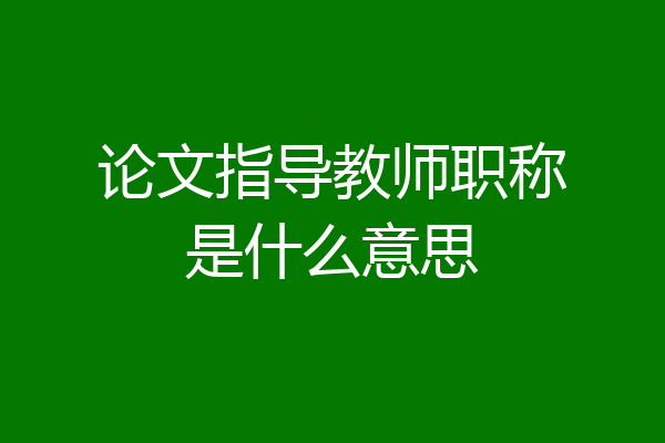 论文指导教师职称是什么意思