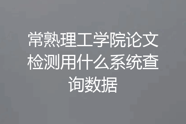 常熟理工学院论文检测用什么系统查询数据