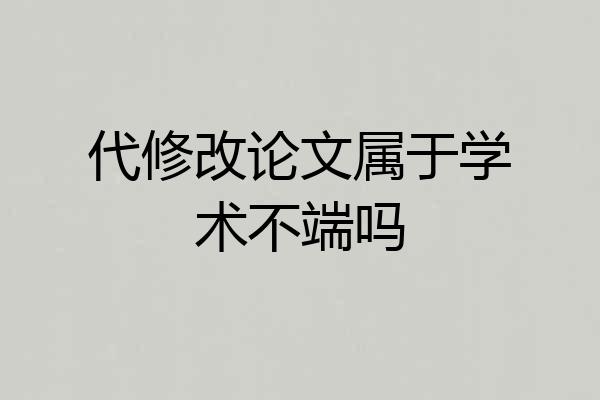 代修改论文属于学术不端吗