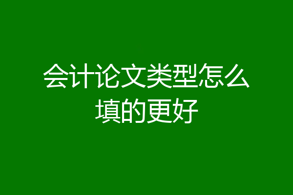 会计论文类型怎么填的更好