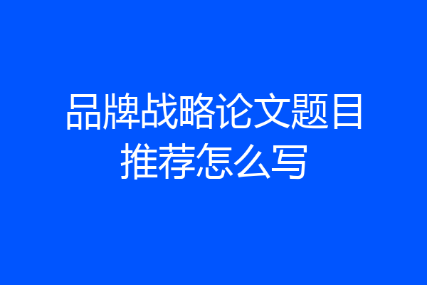 品牌战略论文题目推荐怎么写