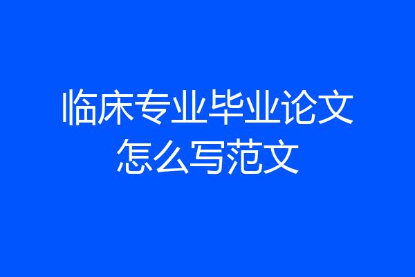 临床专业毕业论文怎么写范文