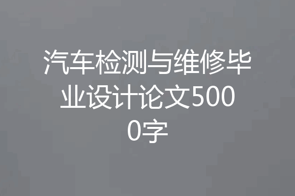 汽车检测与维修毕业设计论文5000字