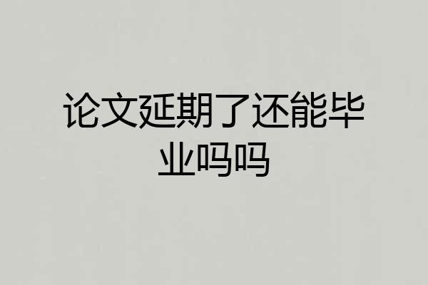 论文延期了还能毕业吗吗