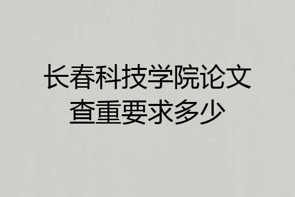 长春科技学院论文查重要求多少