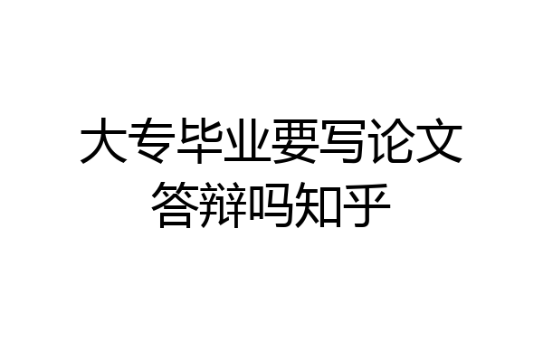 大专毕业要写论文答辩吗知乎