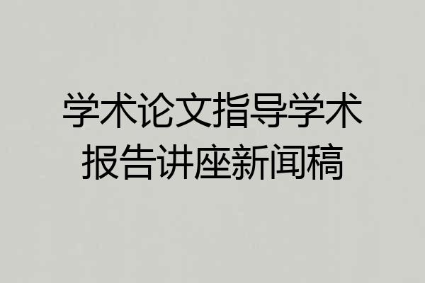 学术论文指导学术报告讲座新闻稿