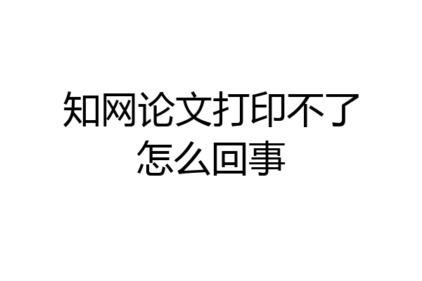 知网论文打印不了怎么回事