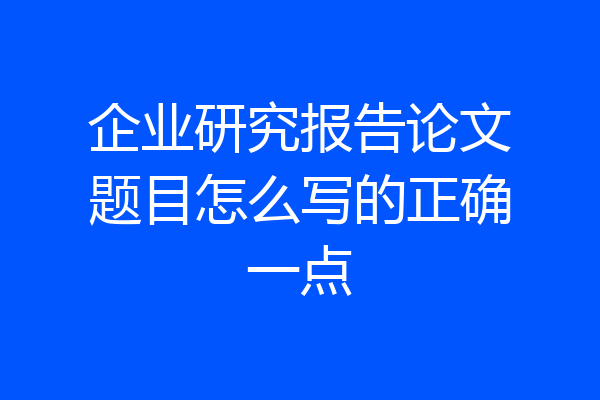 企业研究报告论文题目怎么写的正确一点