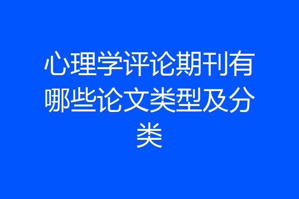 心理学评论期刊有哪些论文类型及分类