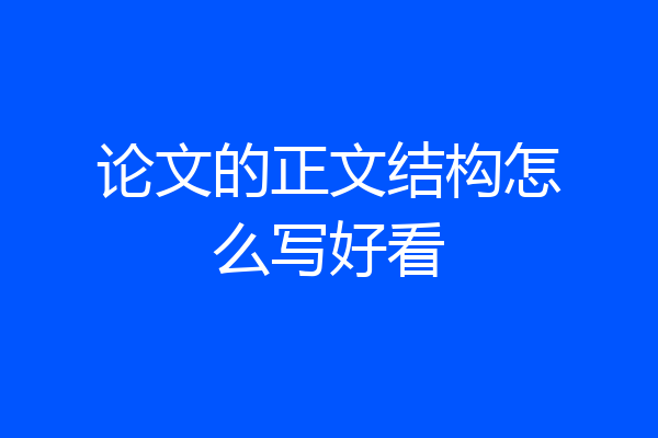论文的正文结构怎么写好看