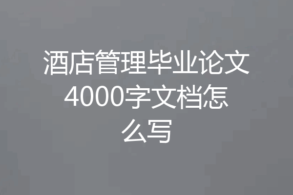 酒店管理毕业论文4000字文档怎么写