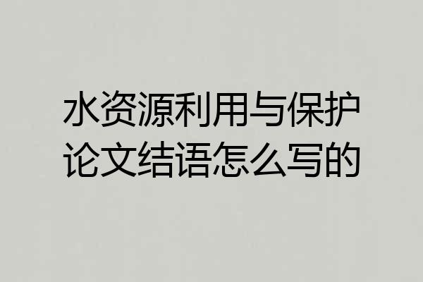 水资源利用与保护论文结语怎么写的