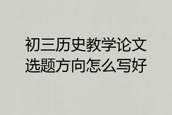 初三历史教学论文选题方向怎么写好