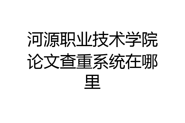 河源职业技术学院论文查重系统在哪里