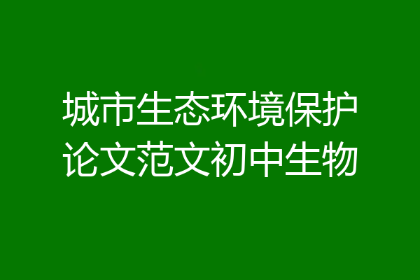 城市生态环境保护论文范文初中生物