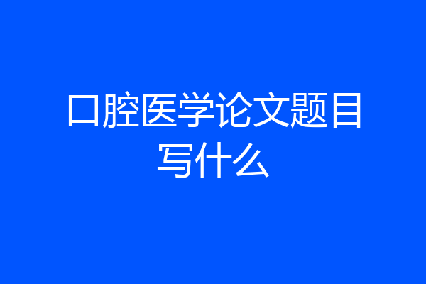 口腔医学论文题目写什么