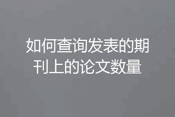 如何查询发表的期刊上的论文数量