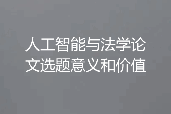人工智能与法学论文选题意义和价值