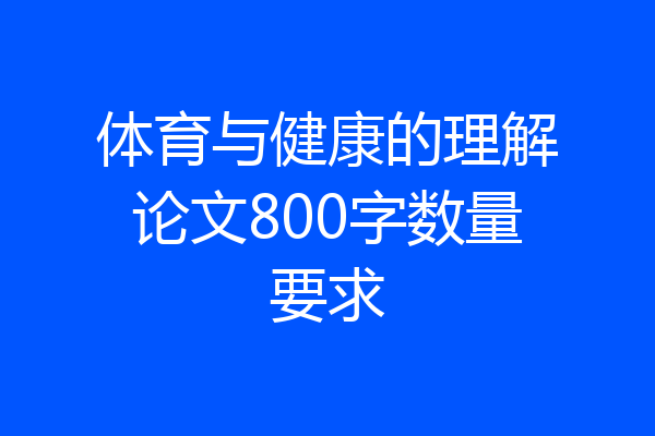 体育与健康的理解论文800字数量要求