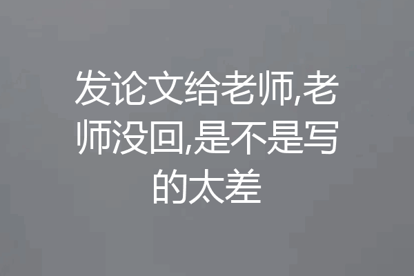 发论文给老师,老师没回,是不是写的太差
