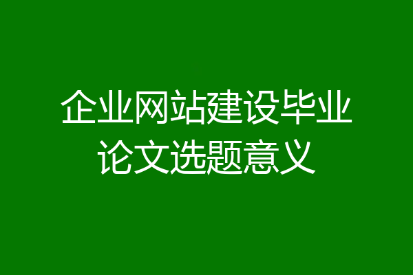 企业网站建设毕业论文选题意义