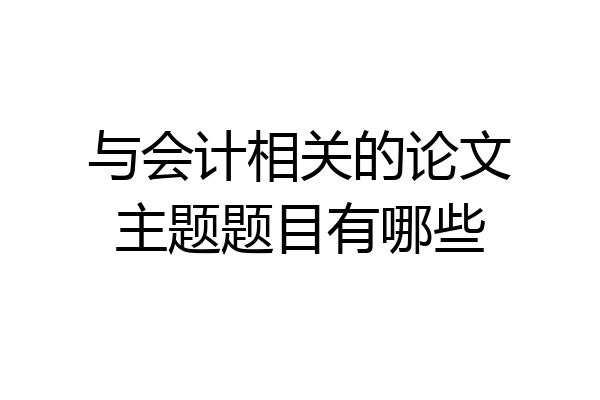 与会计相关的论文主题题目有哪些