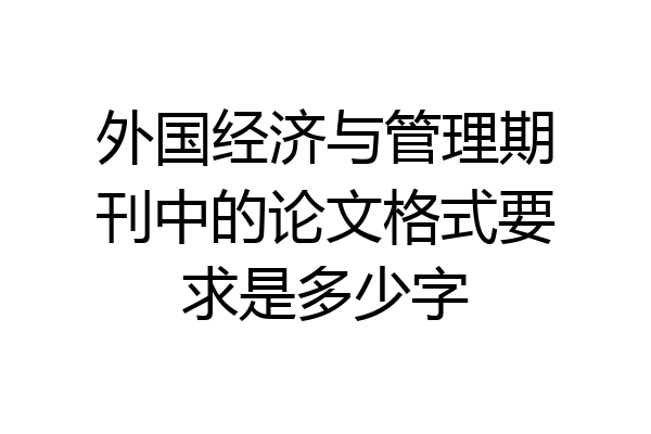外国经济与管理期刊中的论文格式要求是多少字