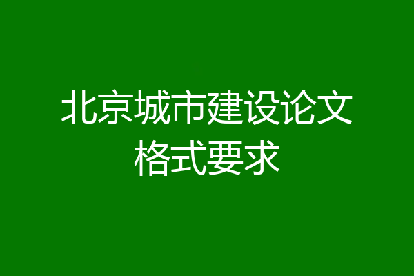 北京城市建设论文格式要求
