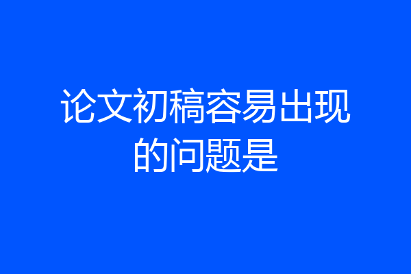 论文初稿容易出现的问题是