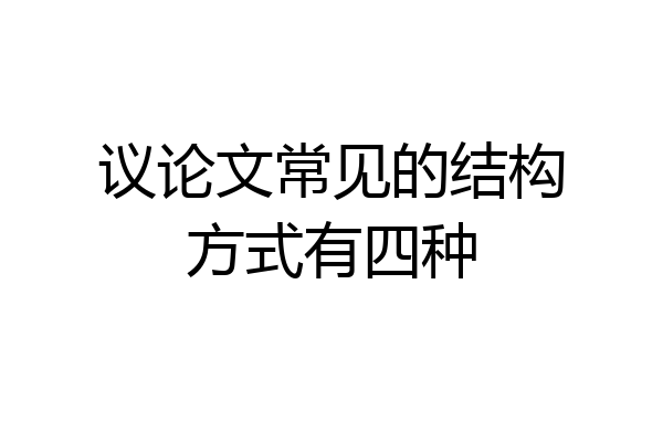 议论文常见的结构方式有四种
