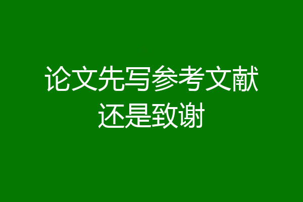 论文先写参考文献还是致谢