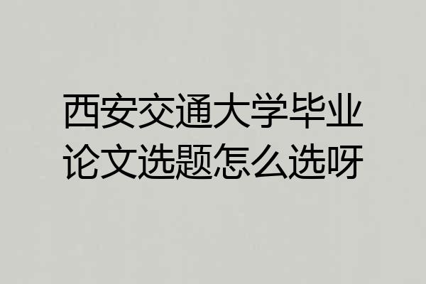 西安交通大学毕业论文选题怎么选呀