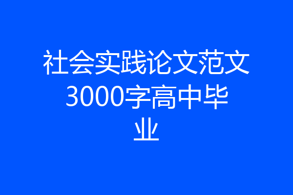 社会实践论文范文3000字高中毕业