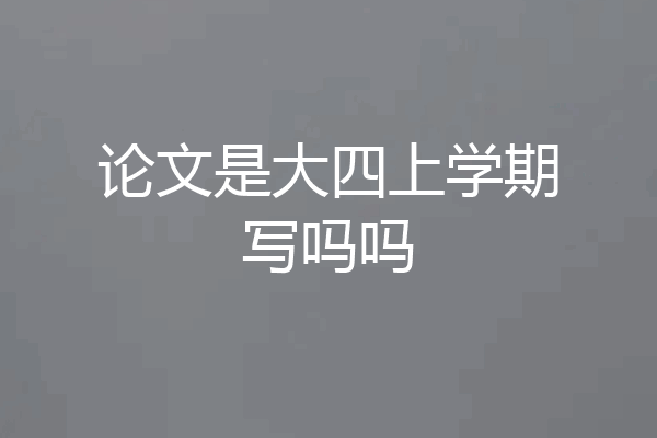论文是大四上学期写吗吗