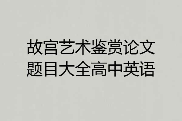 故宫艺术鉴赏论文题目大全高中英语