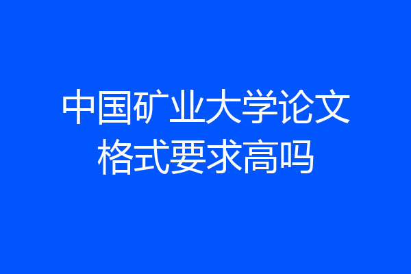 中国矿业大学论文格式要求高吗