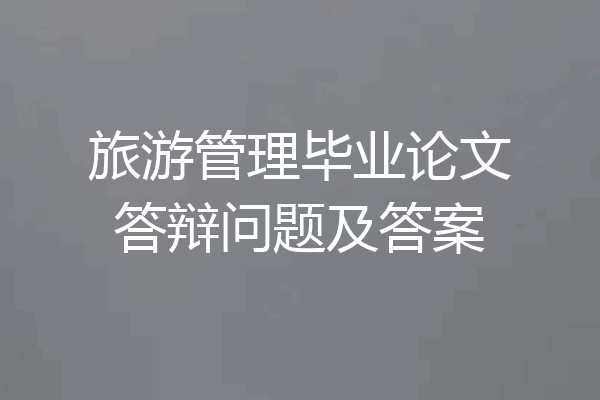 旅游管理毕业论文答辩问题及答案