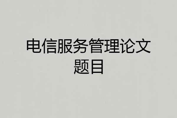 电信服务管理论文题目