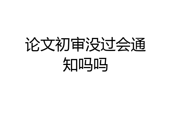 论文初审没过会通知吗吗