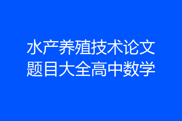 水产养殖技术论文题目大全高中数学