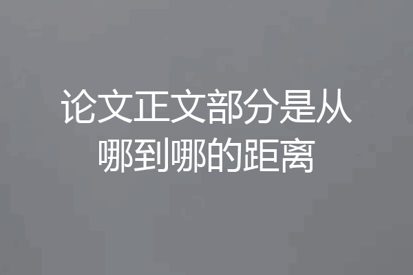 论文正文部分是从哪到哪的距离