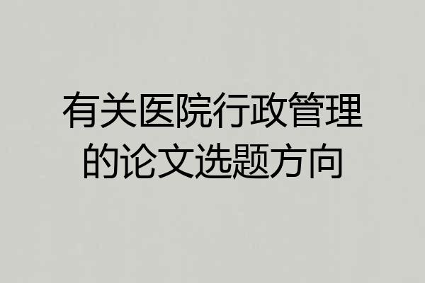有关医院行政管理的论文选题方向