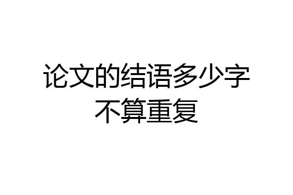 论文的结语多少字不算重复