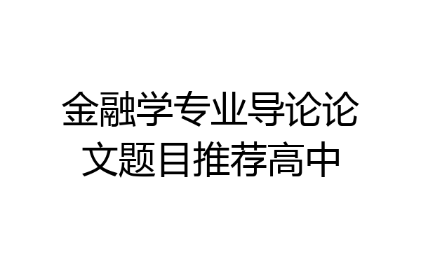 金融学专业导论论文题目推荐高中