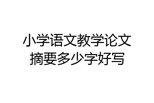 小学语文教学论文摘要多少字好写